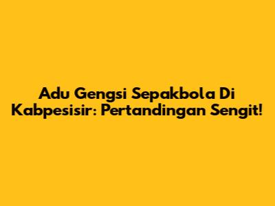 Adu Gengsi Sepakbola Di Kabpesisir: Pertandingan Sengit!