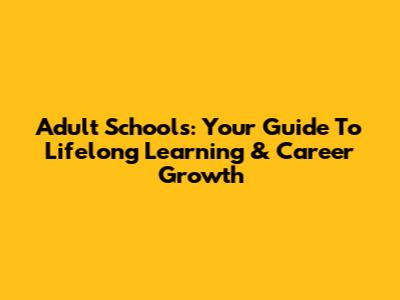 Adult Schools: Your Guide To Lifelong Learning & Career Growth