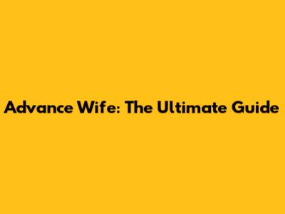 Advance Wife: The Ultimate Guide