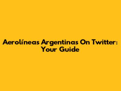 Aerolíneas Argentinas On Twitter: Your Guide