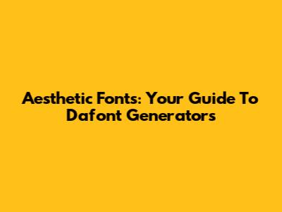 Aesthetic Fonts: Your Guide To Dafont Generators