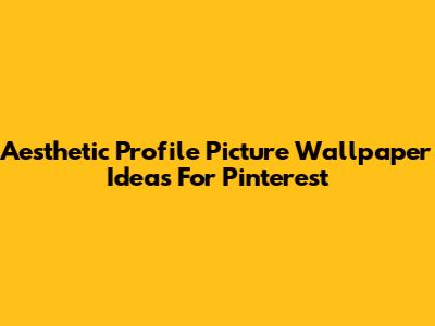 Aesthetic Profile Picture Wallpaper Ideas For Pinterest