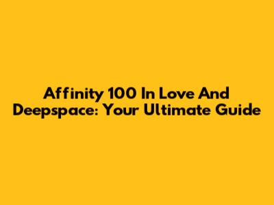 Affinity 100 In Love And Deepspace: Your Ultimate Guide