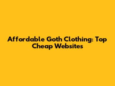 Affordable Goth Clothing: Top Cheap Websites