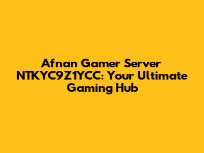 Afnan Gamer Server NTKYC9Z1YCC: Your Ultimate Gaming Hub