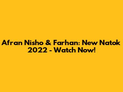 Afran Nisho & Farhan: New Natok 2022 - Watch Now!