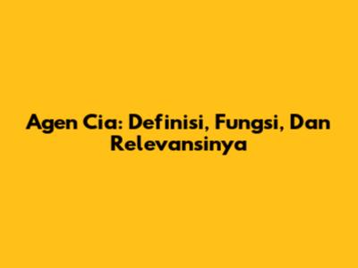 Agen Cia: Definisi, Fungsi, Dan Relevansinya