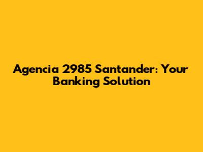 Agencia 2985 Santander: Your Banking Solution