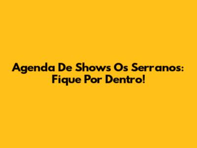 Agenda De Shows Os Serranos: Fique Por Dentro!