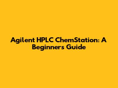 Agilent HPLC ChemStation: A Beginner's Guide