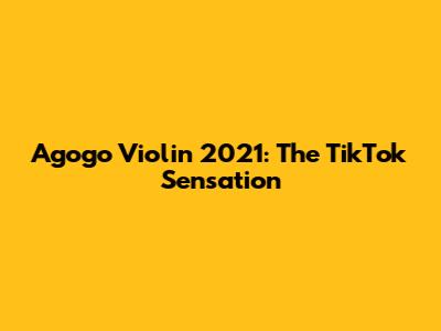 Agogo Violin 2021: The TikTok Sensation