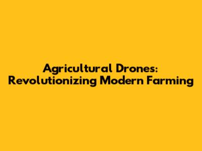 Agricultural Drones: Revolutionizing Modern Farming
