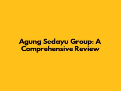 Agung Sedayu Group: A Comprehensive Review