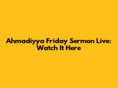 Ahmadiyya Friday Sermon Live: Watch It Here