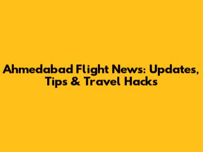 Ahmedabad Flight News: Updates, Tips & Travel Hacks