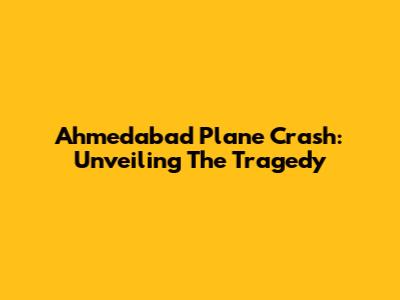Ahmedabad Plane Crash: Unveiling The Tragedy