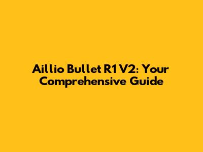 Aillio Bullet R1 V2: Your Comprehensive Guide