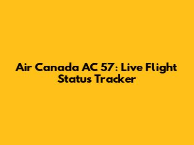Air Canada AC 57: Live Flight Status Tracker