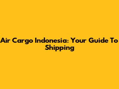 Air Cargo Indonesia: Your Guide To Shipping