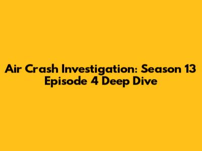 Air Crash Investigation: Season 13 Episode 4 Deep Dive