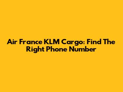 Air France KLM Cargo: Find The Right Phone Number