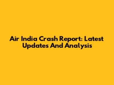 Air India Crash Report: Latest Updates And Analysis