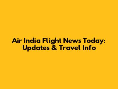 Air India Flight News Today: Updates & Travel Info