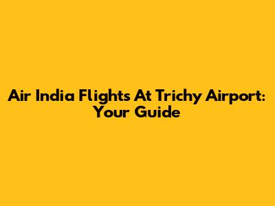 Air India Flights At Trichy Airport: Your Guide