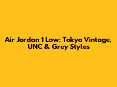 Air Jordan 1 Low: Tokyo Vintage, UNC & Grey Styles