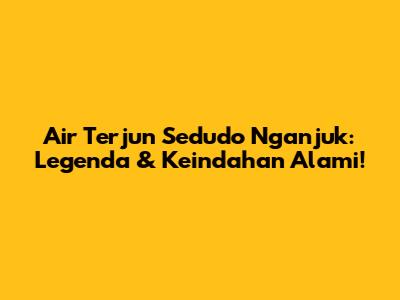Air Terjun Sedudo Nganjuk: Legenda & Keindahan Alami!