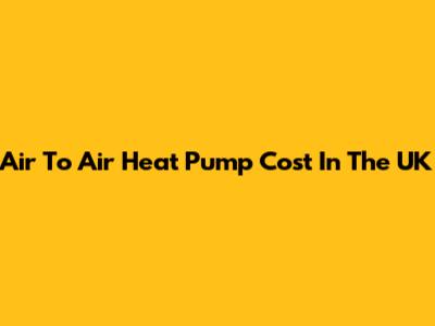 Air To Air Heat Pump Cost In The UK