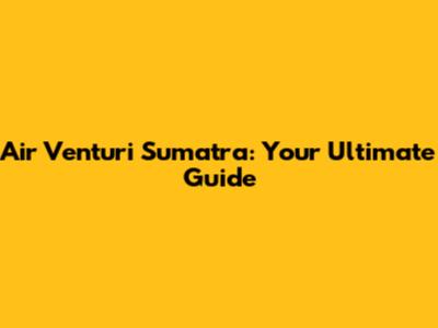 Air Venturi Sumatra: Your Ultimate Guide