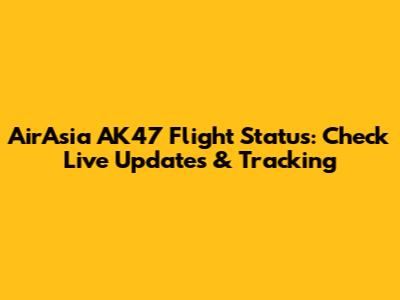 AirAsia AK47 Flight Status: Check Live Updates & Tracking