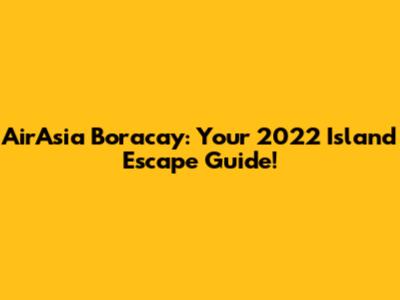 AirAsia Boracay: Your 2022 Island Escape Guide!