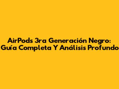 AirPods 3ra Generación Negro: Guía Completa Y Análisis Profundo