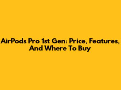 AirPods Pro 1st Gen: Price, Features, And Where To Buy