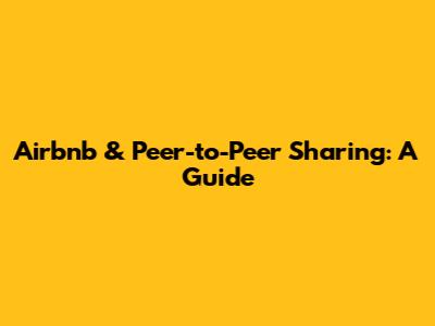 Airbnb & Peer-to-Peer Sharing: A Guide