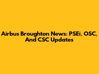 Airbus Broughton News: PSEi, OSC, And CSC Updates