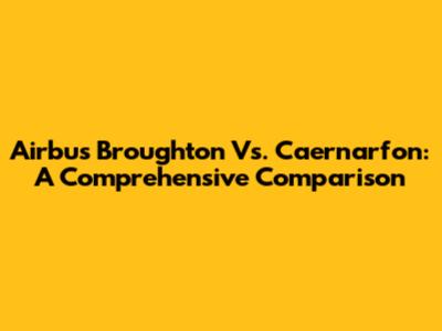 Airbus Broughton Vs. Caernarfon: A Comprehensive Comparison