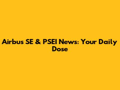 Airbus SE & PSEI News: Your Daily Dose