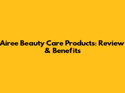 Airee Beauty Care Products: Review & Benefits