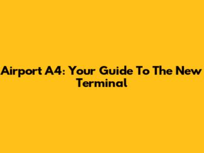 Airport A4: Your Guide To The New Terminal