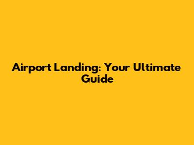 Airport Landing: Your Ultimate Guide
