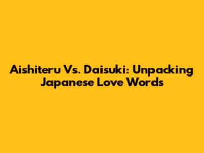 Aishiteru Vs. Daisuki: Unpacking Japanese Love Words