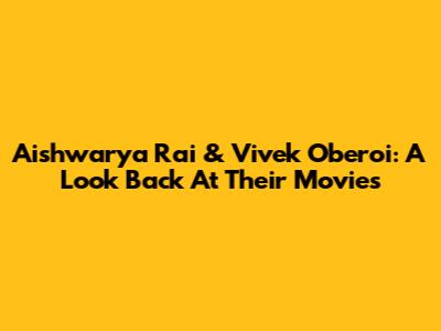 Aishwarya Rai & Vivek Oberoi: A Look Back At Their Movies