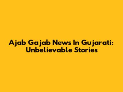 Ajab Gajab News In Gujarati: Unbelievable Stories