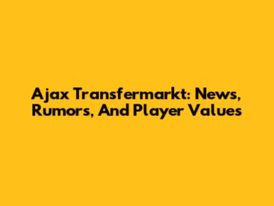 Ajax Transfermarkt: News, Rumors, And Player Values