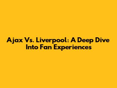 Ajax Vs. Liverpool: A Deep Dive Into Fan Experiences
