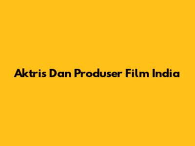 Aktris Dan Produser Film India