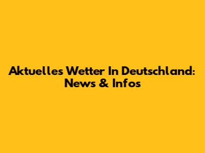 Aktuelles Wetter In Deutschland: News & Infos
